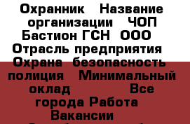 Охранник › Название организации ­ ЧОП Бастион-ГСН, ООО › Отрасль предприятия ­ Охрана, безопасность, полиция › Минимальный оклад ­ 24 000 - Все города Работа » Вакансии   . Оренбургская обл.,Медногорск г.